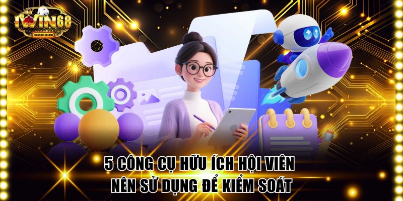 5 Quy Định Chơi Có Trách Nhiệm IWIN68 Được Bổ Sung Mới Nhất 5 công cụ hữu ích hội viên nên sử dụng để kiểm soát