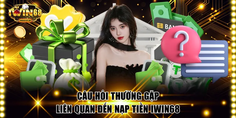 Câu hỏi thường gặp liên quan đến nạp tiền IWIN68