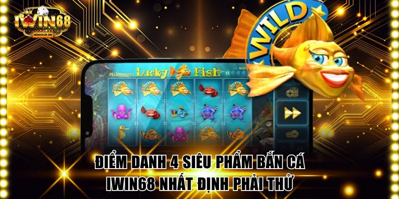 Điểm danh 4 siêu phẩm bắn cá IWIN68 nhất định phải thử