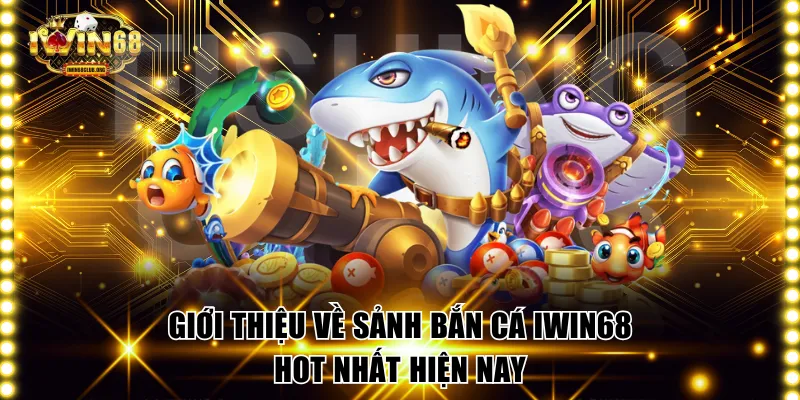 Giới thiệu về sảnh bắn cá IWIN68 hot nhất hiện nay