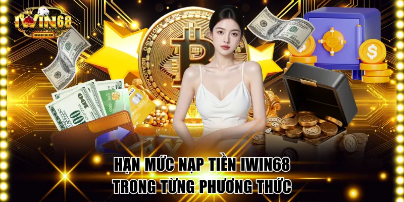 Hạn mức nạp tiền IWIN68 trong từng phương thức