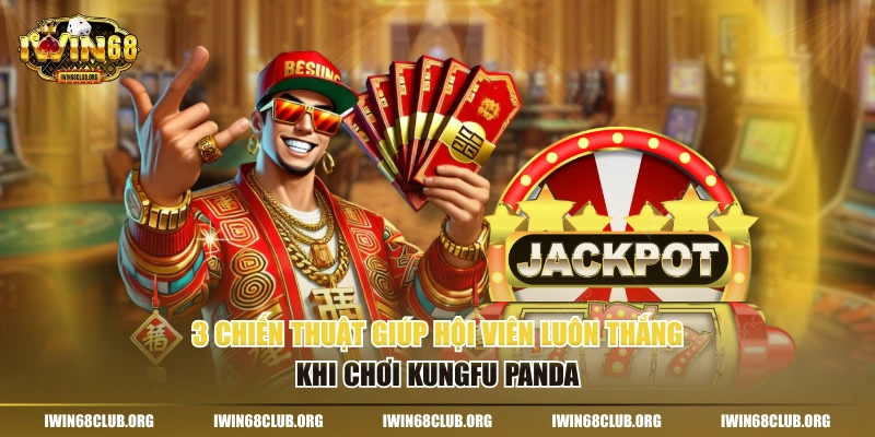 Nổ Hũ Kungfu Panda IWIN68 - Game Săn Tiền Thưởng Hot Nhất 3 chiến thuật giúp hội viên luôn thắng khi chơi Kungfu Panda